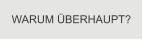 WARUM �BERHAUPT?